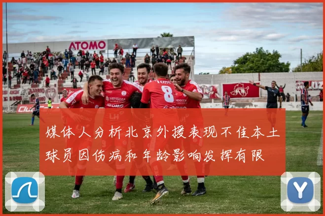 媒体人分析北京外援表现不佳本土球员因伤病和年龄影响发挥有限