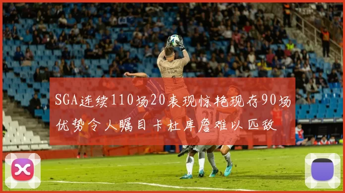 SGA连续110场20表现惊艳现存90场优势令人瞩目卡杜库詹难以匹敌