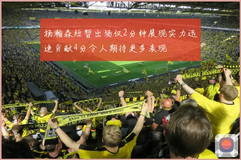杨瀚森短暂出场仅2分钟展现实力迅速贡献4分令人期待更多表现