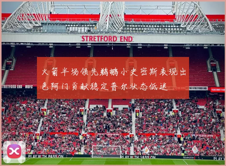 火箭半场领先鹈鹕小史密斯表现出色阿门贡献稳定普尔状态低迷