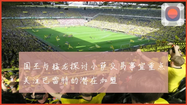国王与猛龙探讨小萨交易事宜重点关注巴雷特的潜在加盟