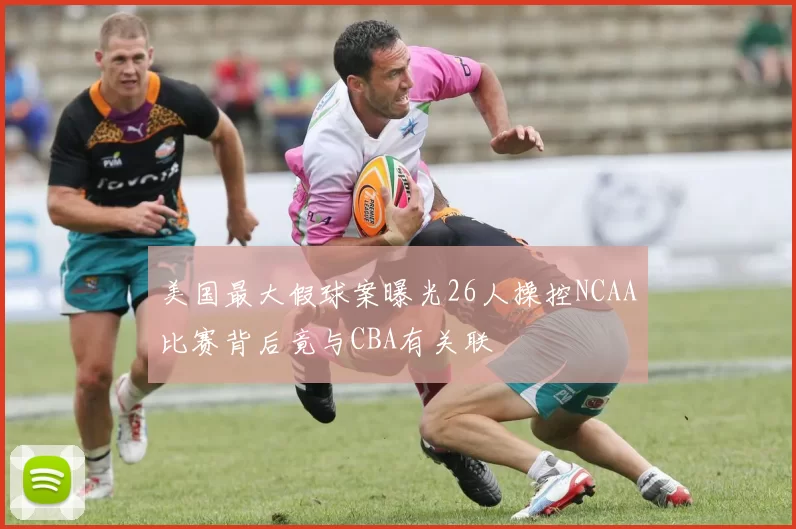 美国最大假球案曝光26人操控NCAA比赛背后竟与CBA有关联