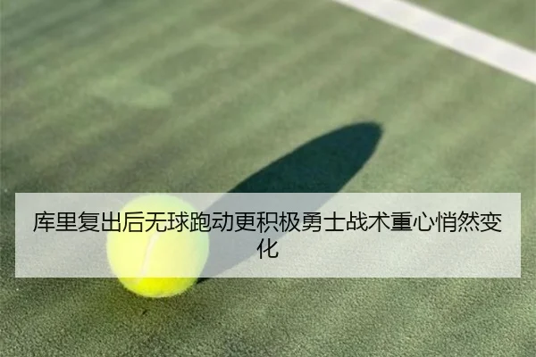 库里复出后无球跑动更积极勇士战术重心悄然变化（hth）