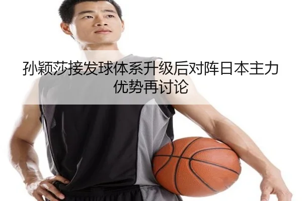 孙颖莎接发球体系升级后对阵日本主力优势再讨论（hth）